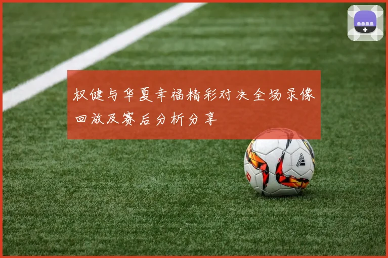 权健与华夏幸福精彩对决全场录像回放及赛后分析分享