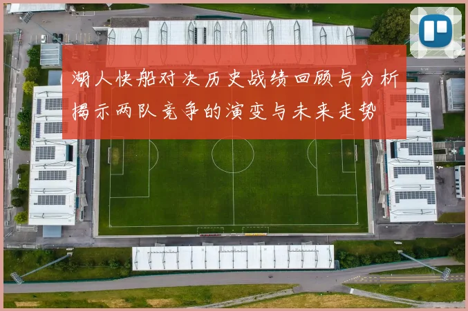 湖人快船对决历史战绩回顾与分析揭示两队竞争的演变与未来走势