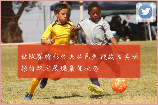 世欧赛精彩对决以色列迎战马其顿期待双方展现最佳状态
