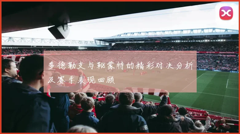 多德勒支与靴蒙特的精彩对决分析及赛季表现回顾